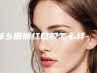 新乡田丽红口腔怎么样-费用表明细官方曝光