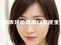 日照市牙齿覆盖口腔医生排行榜前十强技术介绍-日照市牙齿覆盖医生技术赞价格也亲民