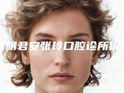昆明君安张玲口腔诊所价格(费用)清单修订版-暴牙治疗案例