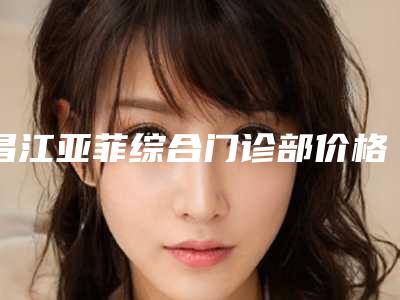 昌江亚菲综合门诊部价格收费表2025出示-鼻子塌陷隆鼻手术案例