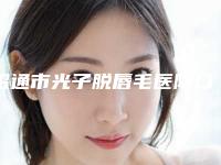 昭通市光子脱唇毛医院口碑榜top10实力评点(昭通市光子脱唇毛整形医院)