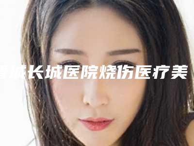 晋城长城医院烧伤医疗美容整形科,晋城因柏汀轻医疗美容诊所口碑严选都是实力派