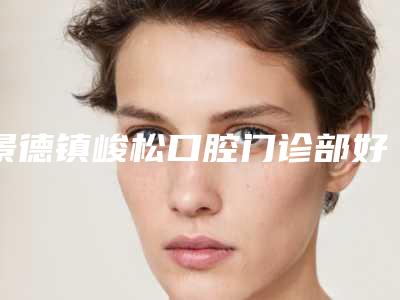 景德镇峻松口腔门诊部好吗-收费明细最新曝光