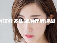 武汉针灸拔罐治疗酒渣鼻术需要什么费用