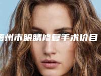 梧州市眼睛修复手术价目表2025来袭-梧州市眼睛修复手术费用及术后护理