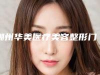 潮州华美医疗美容整形门诊部价格(价目)表全新升级曝出附胸部切痣案例