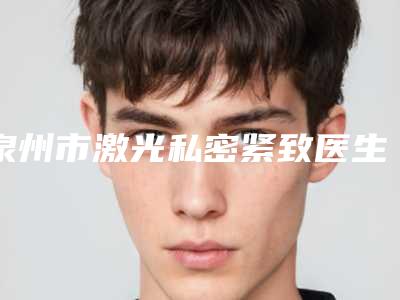 泉州市激光私密紧致医生在榜名单口碑top齐聚-泉州市张则福整形医生