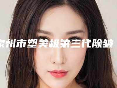 泉州市塑美极第三代除皱比较好的三甲医院医生2025年