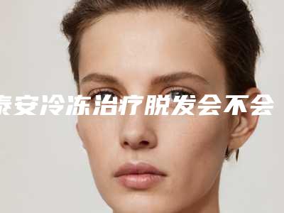 泰安冷冻治疗脱发会不会影响正常工作