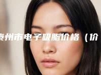 泰州市电子吸脂价格(价目)2025版曝光了,立即收藏(8月-2月均价为:17812元)