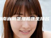 海南省阴茎增粗医生排名榜前十位哪位较好-沈干医生优劣势详解