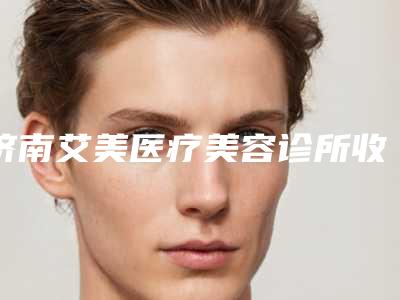 济南艾美医疗美容诊所收费价格表查询