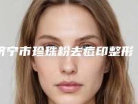 济宁市珍珠粉去痘印整形医院排名榜前十强哪家安全(济宁格莱美整形优质任你选择)