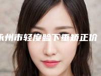 永州市轻度睑下垂矫正价格收费表新版公布-永州市轻度睑下垂矫正医院方法和价格介绍