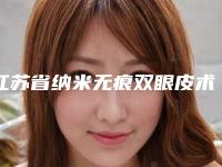 江苏省纳米无痕双眼皮术整形医院(南京鼓楼新生医疗美容整形门诊部价格优惠在线了解)