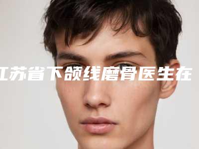江苏省下颌线磨骨医生在榜清单强榜前10优势占尽-孙玉龙医生扒一扒医生