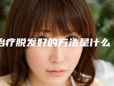 治疗脱发好的方法是什么?