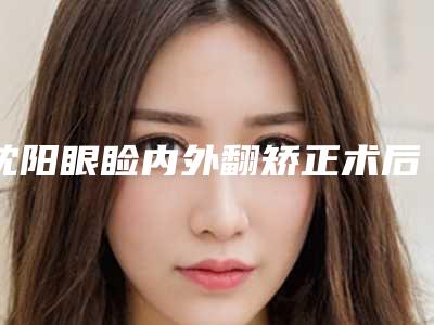 沈阳眼睑内外翻矫正术后保养工作怎么做