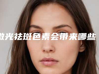 激光祛斑色素会带来哪些后遗症