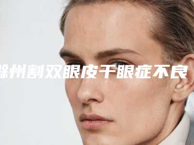滁州割双眼皮干眼症不良反应的处理方法