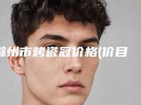 滁州市烤瓷冠价格(价目)表曝出-滁州市烤瓷冠价格