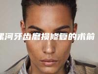 漯河牙齿磨损修复的术前准备和术后护理