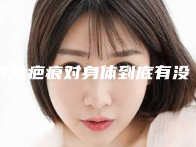 消除疤痕对身体到底有没有坏处