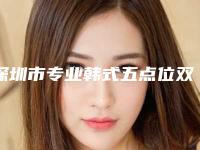 深圳市专业韩式五点位双眼皮医生哪个好(陈建华医生实力不浅)