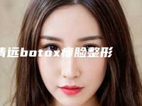 清远botox瘦脸整形医院排名网友收藏(清远哪家医院Botox瘦脸整形效果最好?)