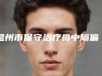 温州市保守治疗鼻中隔偏曲医院哪家好(温州诺拉整形尽显各大特色)