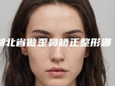 湖北省做歪鼻矫正整形哪个整形医院比较好(武汉优容医疗美容诊所本地人尤为认可)