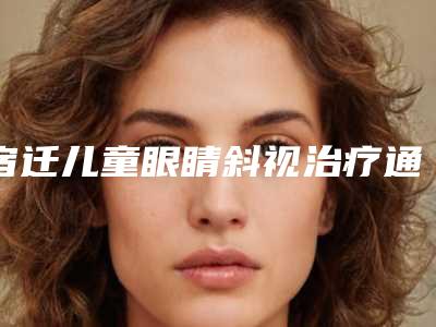 宿迁儿童眼睛斜视治疗通常要多少钱