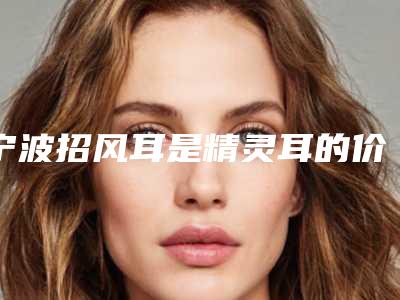 宁波招风耳是精灵耳的价格高的原因是什么呢