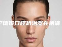 宁德市口腔矫治器在榜清单前十强新版上线-宁德市口腔矫治器口腔医生