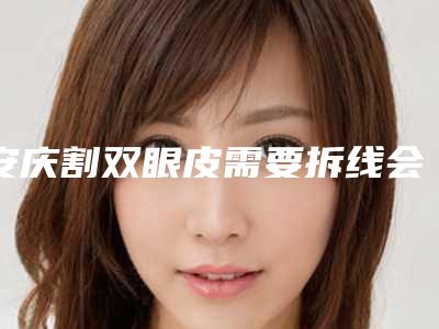 安庆割双眼皮需要拆线会对身体产生什么伤害