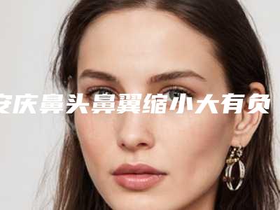 安庆鼻头鼻翼缩小大有负面影响吗