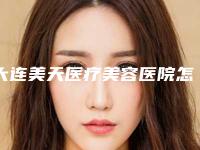 大连美天医疗美容医院怎么样正规吗?医院信息一览+价格分享~
