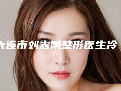 大连市刘志刚整形医生冷冻法酒糟鼻治疗手术费用一般是多少