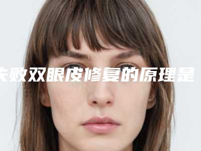 失败双眼皮修复的原理是什么(双眼皮修复过程是怎样的)