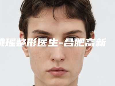 姚瑶整形医生-合肥高新区汇美丛生医疗美容诊所姚瑶医生锁定榜首