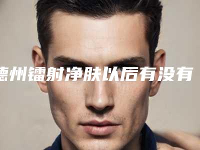 德州镭射净肤以后有没有副作用呢