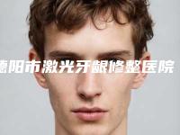 德阳市激光牙龈修整医院排名十强口碑名单发布(德阳市激光牙龈修整口腔医院跟踪上榜理由TOP3)