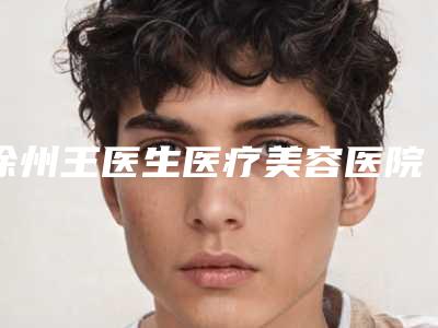徐州王医生医疗美容医院,徐州美诺医疗美容门诊部实力pk大对比