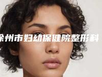 徐州市妇幼保健院整形科,徐州沃美医疗美容你比较看好哪一家