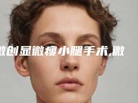 微创显微瘦小腿手术,微创瘦小腿大约要多少钱