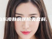 山东皮肤病医院美容科,济南槐荫美辰医疗美容诊所哪家好