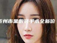 忻州市黑眼袋手术全新价格表出炉-忻州市黑眼袋手术手术价格与优势