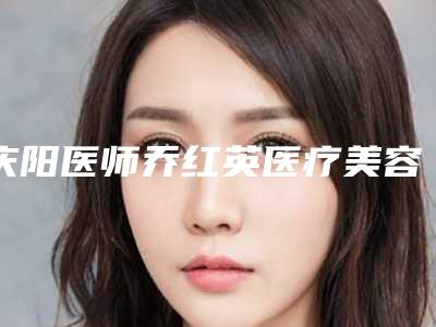 庆阳医师乔红英医疗美容诊所价格(价目)在线一览-下鄂角磨骨手术案例