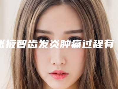 张掖智齿发炎肿痛过程有没有危险,疼不疼