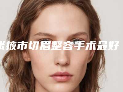 张掖市切眉整容手术最好的医院是哪家(张掖华美医疗美容公立口碑好)